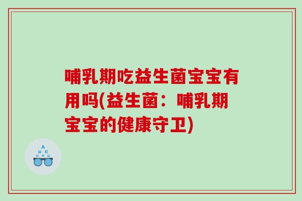 哺乳期吃益生菌宝宝有用吗(益生菌：哺乳期宝宝的健康守卫)