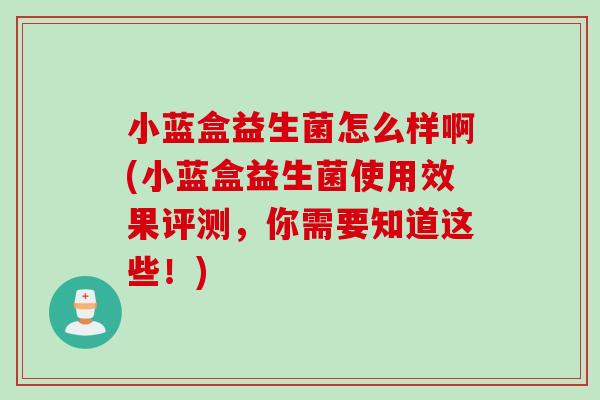 小蓝盒益生菌怎么样啊(小蓝盒益生菌使用效果评测,你需要知道这些!) 小蓝盒益生菌怎么样啊(小蓝盒益生菌使用效果评测,你需要知道这些!)