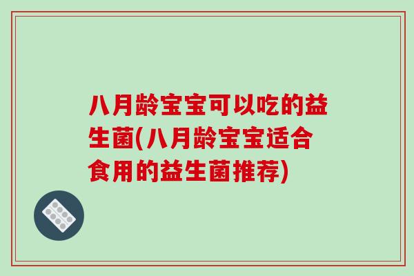 八月龄宝宝可以吃的益生菌(八月龄宝宝适合食用的益生菌推荐)
