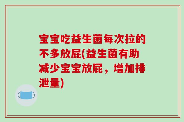 宝宝吃益生菌每次拉的不多放屁(益生菌有助减少宝宝放屁,增加排泄量) 宝宝吃益生菌每次拉的不多放屁(益生菌有助减少宝宝放屁,增加排泄量)