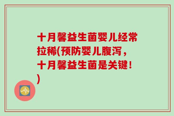 十月馨益生菌婴儿经常拉稀(婴儿,十月馨益生菌是关键!) 十月馨益生菌婴儿经常拉稀(婴儿,十月馨益生菌是关键!)