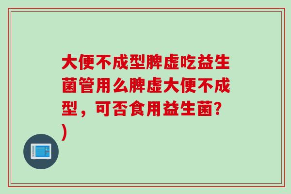 大便不成型脾虚吃益生菌管用么脾虚大便不成型，可否食用益生菌？)