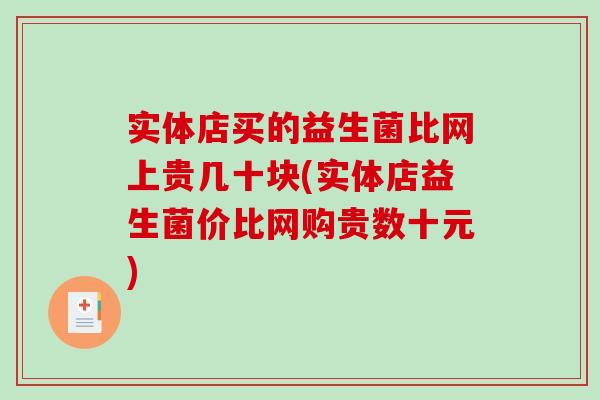 实体店买的益生菌比网上贵几十块(实体店益生菌价比网购贵数十元) 实体店买的益生菌比网上贵几十块(实体店益生菌价比网购贵数十元)