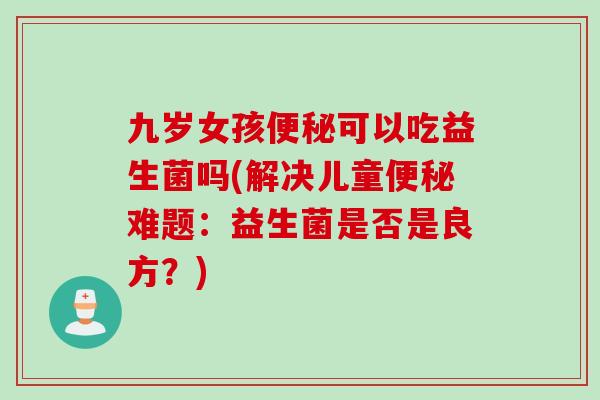 九岁女孩可以吃益生菌吗(解决儿童难题：益生菌是否是良方？)