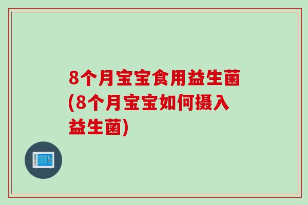 8个月宝宝食用益生菌(8个月宝宝如何摄入益生菌) 8个月宝宝食用益生菌(8个月宝宝如何摄入益生菌)
