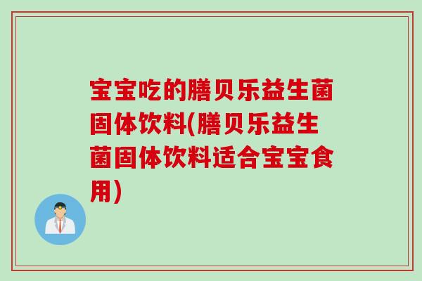 宝宝吃的膳贝乐益生菌固体饮料(膳贝乐益生菌固体饮料适合宝宝食用) 宝宝吃的膳贝乐益生菌固体饮料(膳贝乐益生菌固体饮料适合宝宝食用)