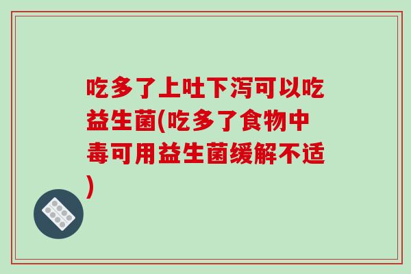 吃多了上吐下泻可以吃益生菌(吃多了食物中毒可用益生菌缓解不适) 吃多了上吐下泻可以吃益生菌(吃多了食物中毒可用益生菌缓解不适)