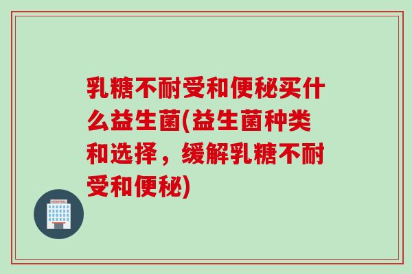 受和买什么益生菌(益生菌种类和选择,缓解受和) 受和买什么益生菌(益生菌种类和选择,缓解受和)