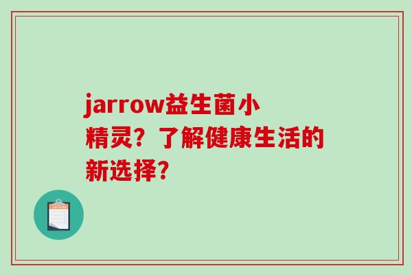jarrow益生菌小精灵？了解健康生活的新选择？