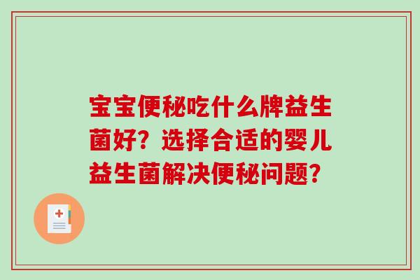 宝宝吃什么牌益生菌好?选择合适的婴儿益生菌解决问题? 宝宝吃什么牌益生菌好?选择合适的婴儿益生菌解决问题?