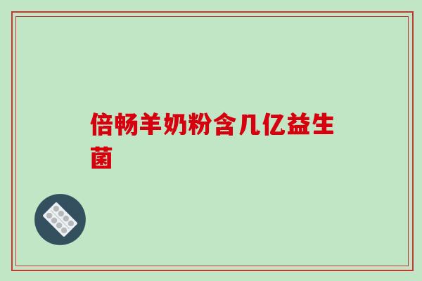 倍畅羊奶粉含几亿益生菌 倍畅羊奶粉含几亿益生菌