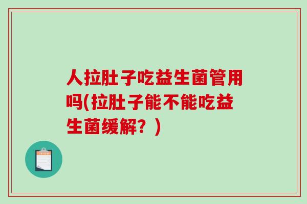 人拉肚子吃益生菌管用吗(拉肚子能不能吃益生菌缓解？)