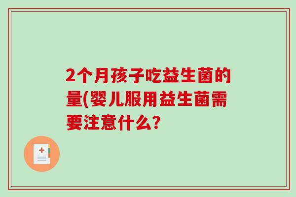 2个月孩子吃益生菌的量(婴儿服用益生菌需要注意什么？