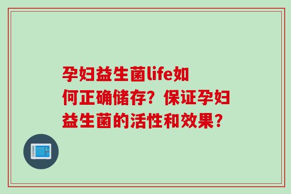 孕妇益生菌life如何正确储存？保证孕妇益生菌的活性和效果？