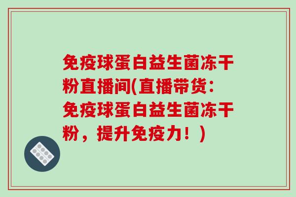 球蛋白益生菌冻干粉直播间(直播带货：球蛋白益生菌冻干粉，提升力！)