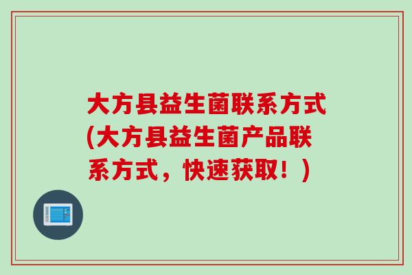 大方县益生菌联系方式(大方县益生菌产品联系方式,快速获取!) 大方县益生菌联系方式(大方县益生菌产品联系方式,快速获取!)