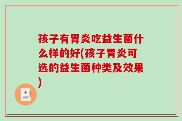 孩子有吃益生菌什么样的好(孩子可选的益生菌种类及效果) 孩子有吃益生菌什么样的好(孩子可选的益生菌种类及效果)