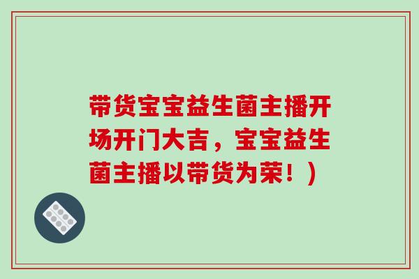 带货宝宝益生菌主播开场开门大吉,宝宝益生菌主播以带货为荣!) 带货宝宝益生菌主播开场开门大吉,宝宝益生菌主播以带货为荣!)
