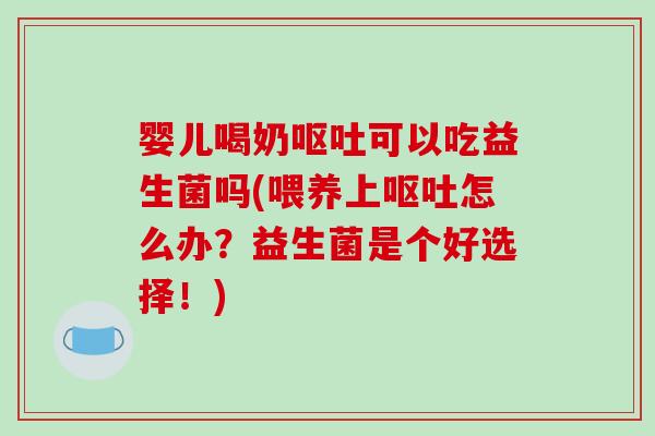 婴儿喝奶可以吃益生菌吗(喂养上怎么办?益生菌是个好选择!) 婴儿喝奶可以吃益生菌吗(喂养上怎么办?益生菌是个好选择!)