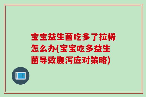 宝宝益生菌吃多了拉稀怎么办(宝宝吃多益生菌导致应对策略) 宝宝益生菌吃多了拉稀怎么办(宝宝吃多益生菌导致应对策略)