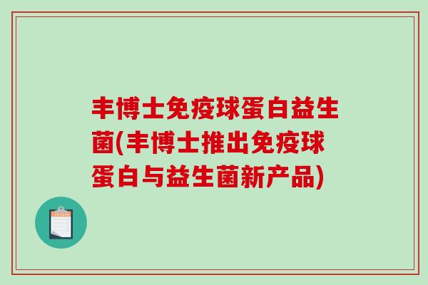 丰博士球蛋白益生菌(丰博士推出球蛋白与益生菌新产品) 丰博士球蛋白益生菌(丰博士推出球蛋白与益生菌新产品)