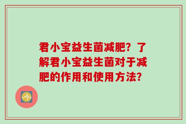君小宝益生菌减肥？了解君小宝益生菌对于减肥的作用和使用方法？