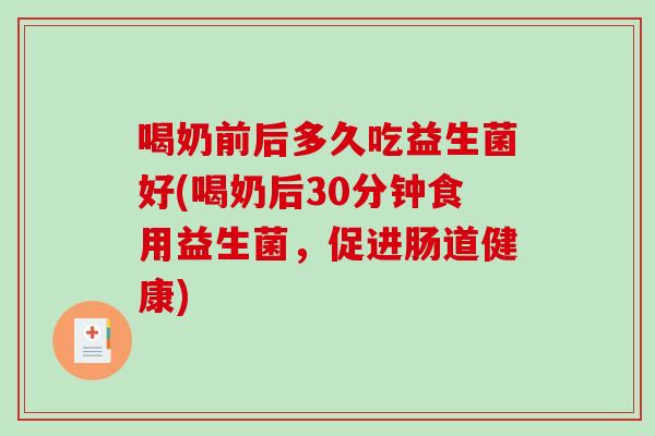 喝奶前后多久吃益生菌好(喝奶后30分钟食用益生菌，促进肠道健康)