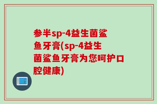 参半sp-4益生菌鲨鱼牙膏(sp-4益生菌鲨鱼牙膏为您呵护口腔健康) 参半sp-4益生菌鲨鱼牙膏(sp-4益生菌鲨鱼牙膏为您呵护口腔健康)