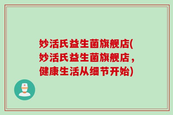 妙活氏益生菌旗舰店(妙活氏益生菌旗舰店，健康生活从细节开始)