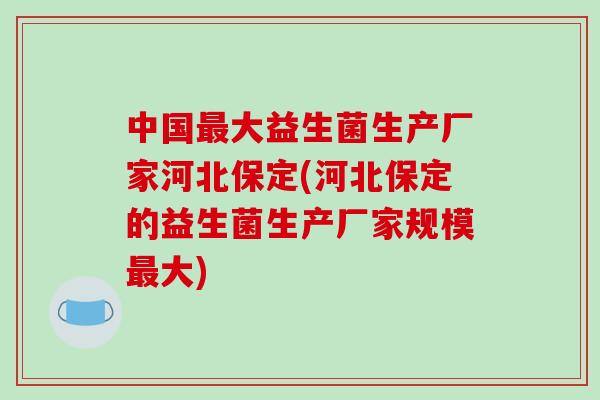 中国大益生菌生产厂家河北保定(河北保定的益生菌生产厂家规模大) 中国大益生菌生产厂家河北保定(河北保定的益生菌生产厂家规模大)