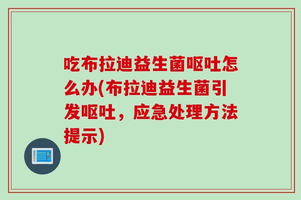 吃布拉迪益生菌怎么办(布拉迪益生菌引发,应急处理方法提示) 吃布拉迪益生菌怎么办(布拉迪益生菌引发,应急处理方法提示)