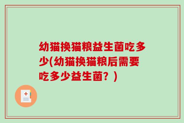 幼猫换猫粮益生菌吃多少(幼猫换猫粮后需要吃多少益生菌？)