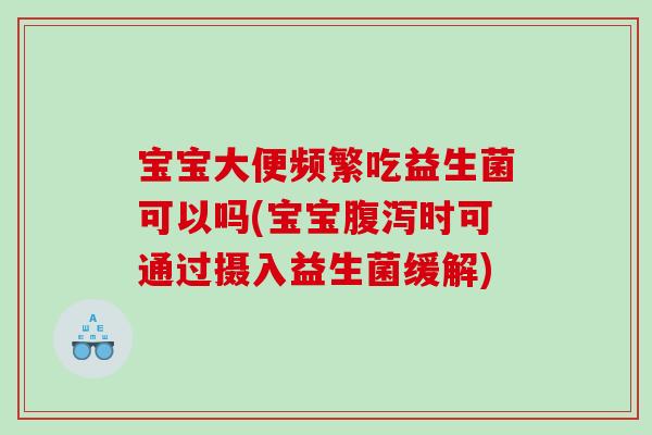 宝宝大便频繁吃益生菌可以吗(宝宝腹泻时可通过摄入益生菌缓解)