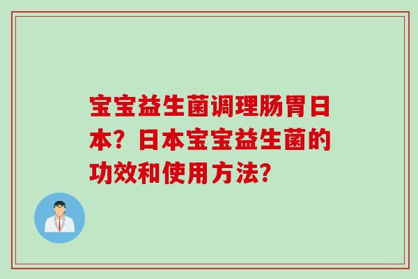 宝宝益生菌调理肠胃日本？日本宝宝益生菌的功效和使用方法？
