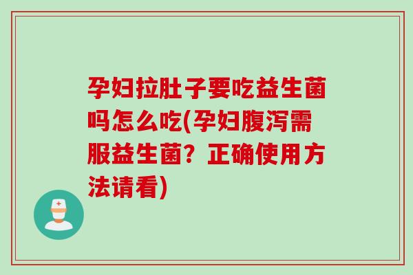 孕妇拉肚子要吃益生菌吗怎么吃(孕妇需服益生菌?正确使用方法请看) 孕妇拉肚子要吃益生菌吗怎么吃(孕妇需服益生菌?正确使用方法请看)