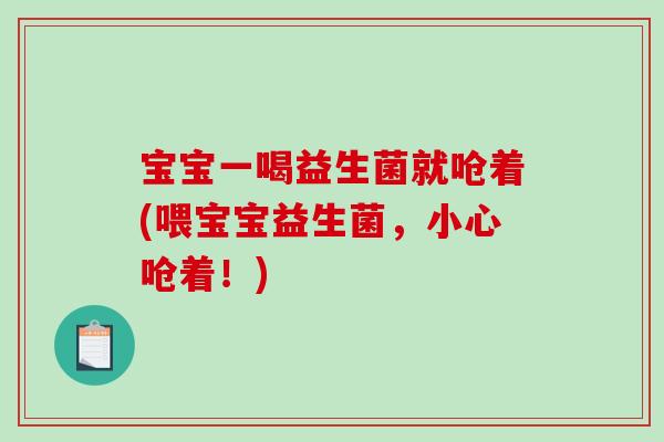 宝宝一喝益生菌就呛着(喂宝宝益生菌，小心呛着！)
