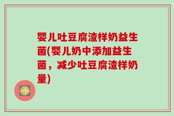 婴儿吐豆腐渣样奶益生菌(婴儿奶中添加益生菌，减少吐豆腐渣样奶量)