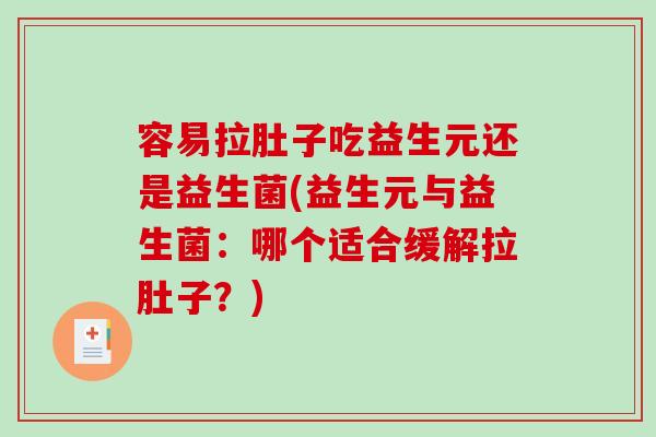 容易拉肚子吃益生元还是益生菌(益生元与益生菌：哪个适合缓解拉肚子？)