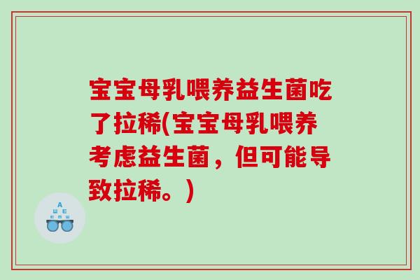 宝宝母乳喂养益生菌吃了拉稀(宝宝母乳喂养考虑益生菌,但可能导致拉稀。) 宝宝母乳喂养益生菌吃了拉稀(宝宝母乳喂养考虑益生菌,但可能导致拉稀。)