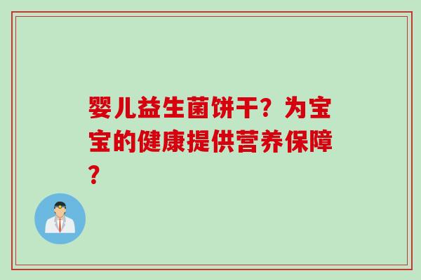 婴儿益生菌饼干？为宝宝的健康提供营养保障？