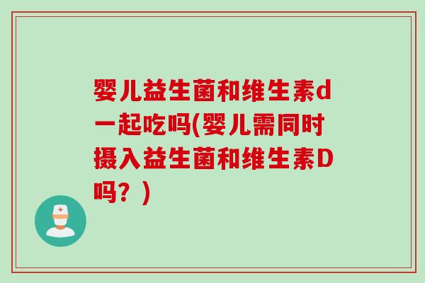 婴儿益生菌和维生素d一起吃吗(婴儿需同时摄入益生菌和维生素D吗？)
