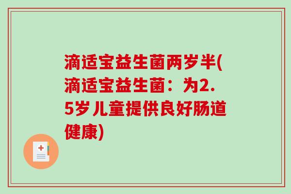 滴适宝益生菌两岁半(滴适宝益生菌：为2.5岁儿童提供良好肠道健康)