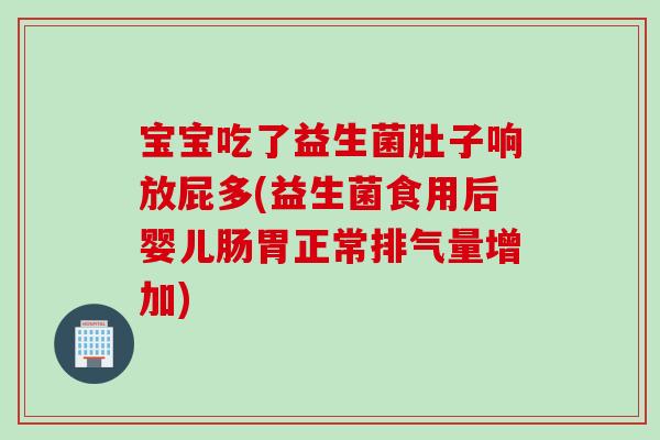 宝宝吃了益生菌肚子响放屁多(益生菌食用后婴儿肠胃正常排气量增加)