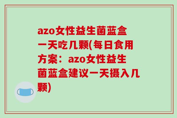 azo女性益生菌蓝盒一天吃几颗(每日食用方案：azo女性益生菌蓝盒建议一天摄入几颗)