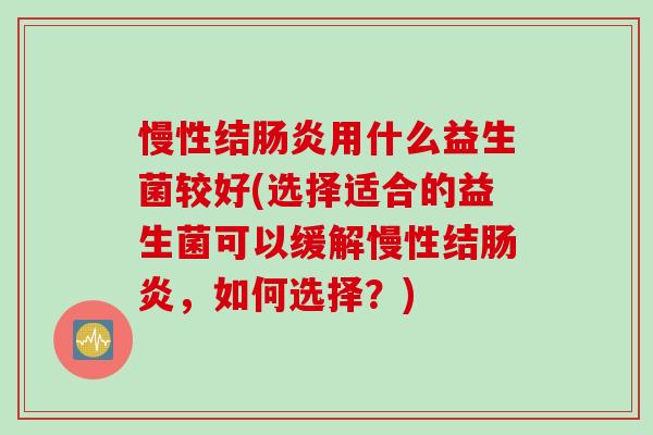 慢性结肠炎用什么益生菌较好(选择适合的益生菌可以缓解慢性结肠炎，如何选择？)