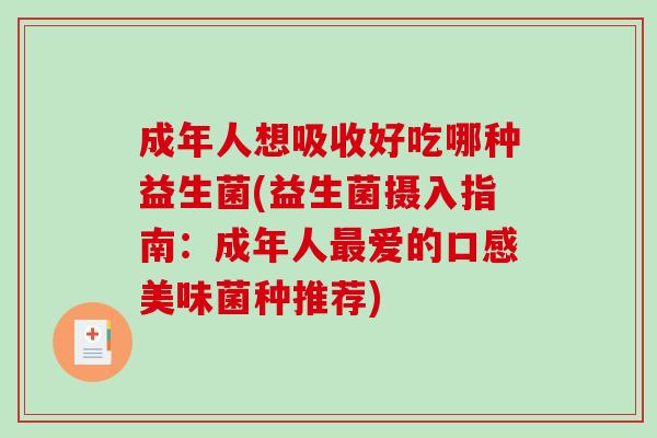 成年人想吸收好吃哪种益生菌(益生菌摄入指南:成年人爱的口感美味菌种推荐) 成年人想吸收好吃哪种益生菌(益生菌摄入指南:成年人爱的口感美味菌种推荐)