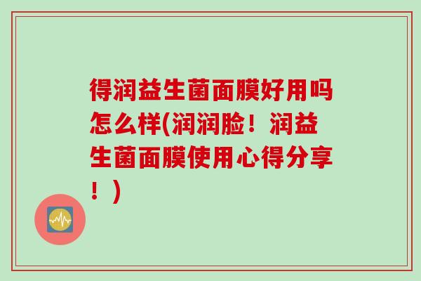 得润益生菌面膜好用吗怎么样(润润脸！润益生菌面膜使用心得分享！)