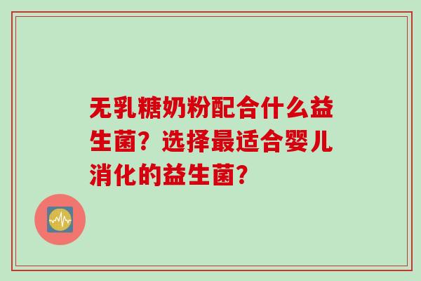 无乳糖奶粉配合什么益生菌？选择最适合婴儿消化的益生菌？