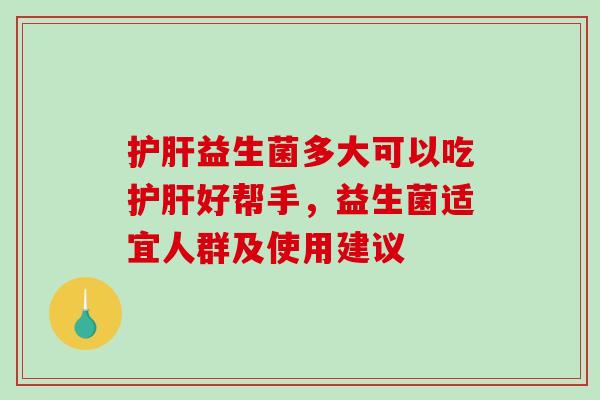 益生菌多大可以吃好帮手，益生菌适宜人群及使用建议