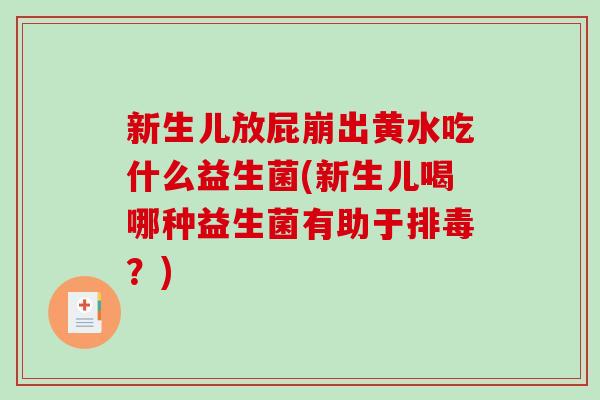 新生儿放屁崩出黄水吃什么益生菌(新生儿喝哪种益生菌有助于排毒？)